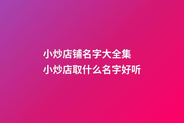 小炒店铺名字大全集 小炒店取什么名字好听-第1张-店铺起名-玄机派